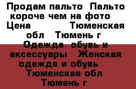 Продам пальто. Пальто короче чем на фото. › Цена ­ 3 000 - Тюменская обл., Тюмень г. Одежда, обувь и аксессуары » Женская одежда и обувь   . Тюменская обл.,Тюмень г.